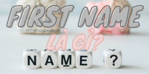 Read more about the article First Name là gì? Last Name là gì? Cách điền đúng nhất!