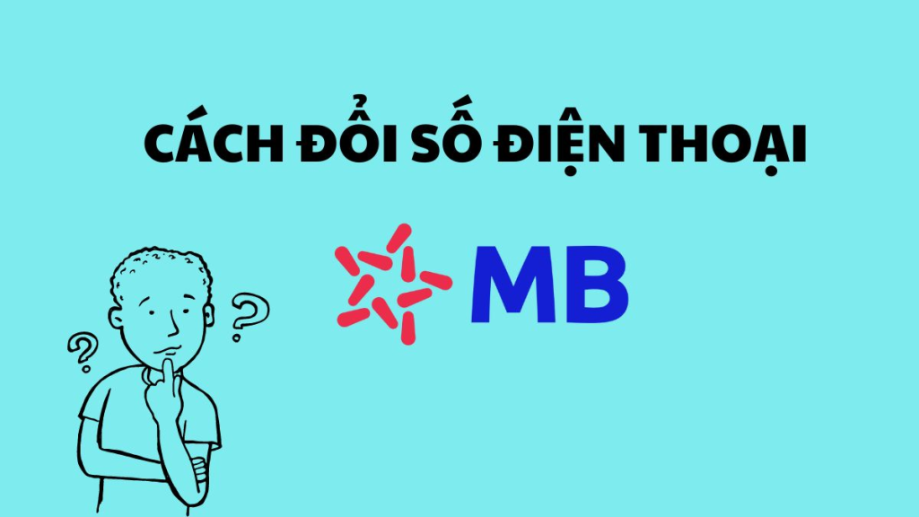 Hướng dẫn 3 cách thay đổi số điện thoại tại MB Bank