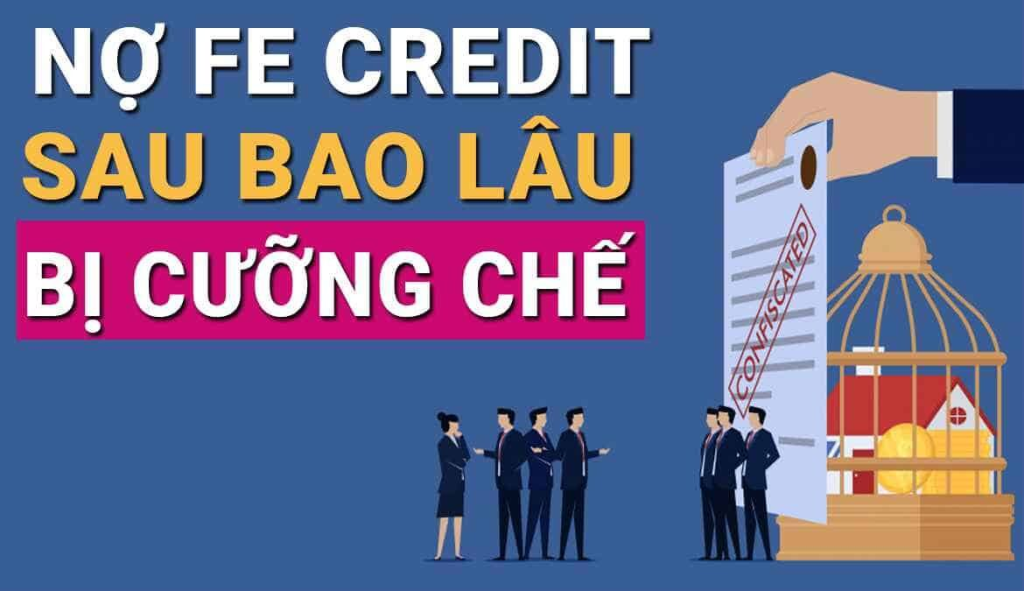 Nợ Fe Credit bao lâu thì bị cưỡng chế? Có đi tù không?